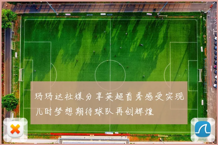 玛玛达社媒分享英超首秀感受实现儿时梦想期待球队再创辉煌