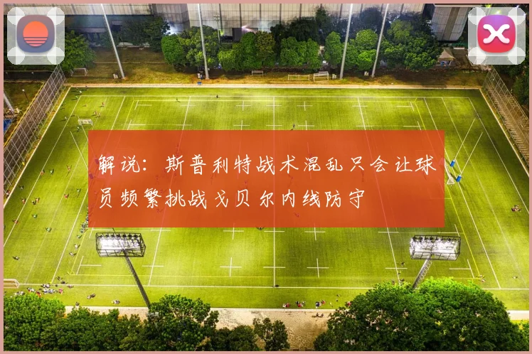 解说：斯普利特战术混乱只会让球员频繁挑战戈贝尔内线防守