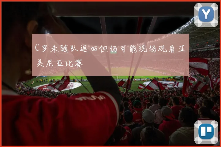 C罗未随队返回但仍可能现场观看亚美尼亚比赛