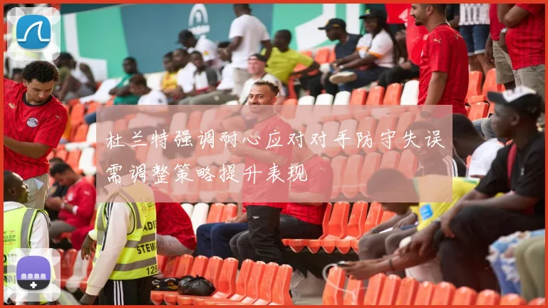 杜兰特强调耐心应对对手防守失误需调整策略提升表现
