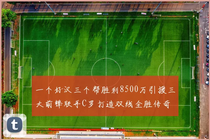 一个好汉三个帮胜利8500万引援三大前锋联手C罗打造双线全胜传奇