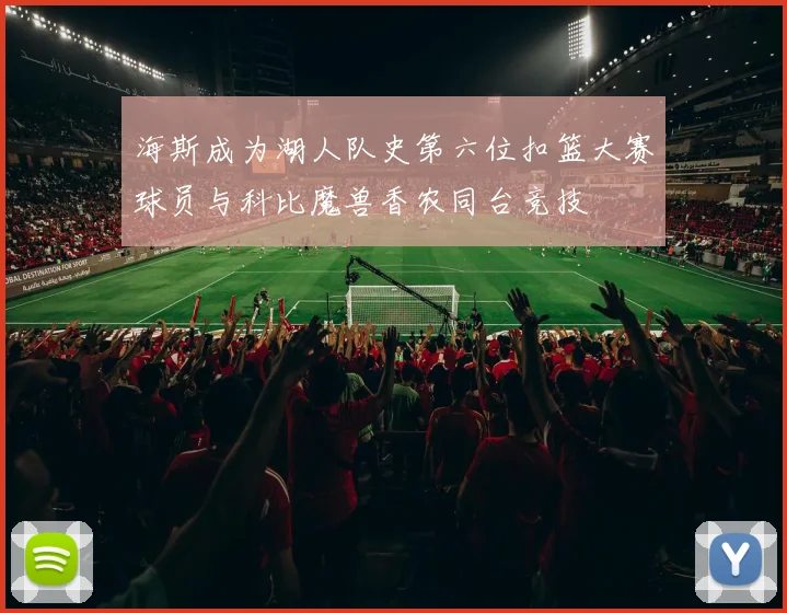 海斯成为湖人队史第六位扣篮大赛球员与科比魔兽香农同台竞技