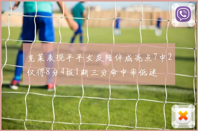 克莱表现平平女友陪伴成亮点7中2仅得8分4板1断三分命中率低迷