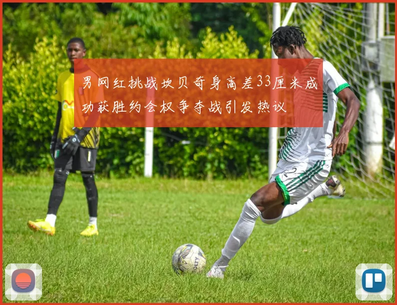 男网红挑战坎贝奇身高差33厘米成功获胜约会权争夺战引发热议