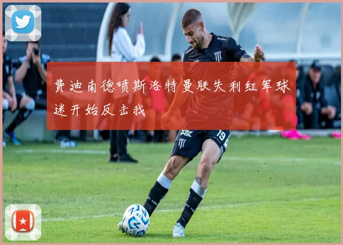费迪南德喷斯洛特曼联失利红军球迷开始反击我