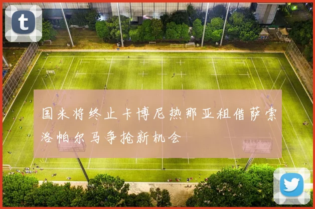 国米将终止卡博尼热那亚租借萨索洛帕尔马争抢新机会