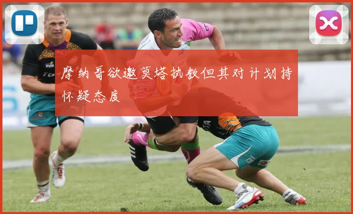 摩纳哥欲邀莫塔执教但其对计划持怀疑态度