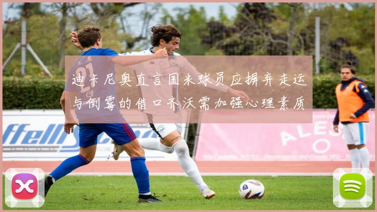 迪卡尼奥直言国米球员应摒弃走运与倒霉的借口齐沃需加强心理素质