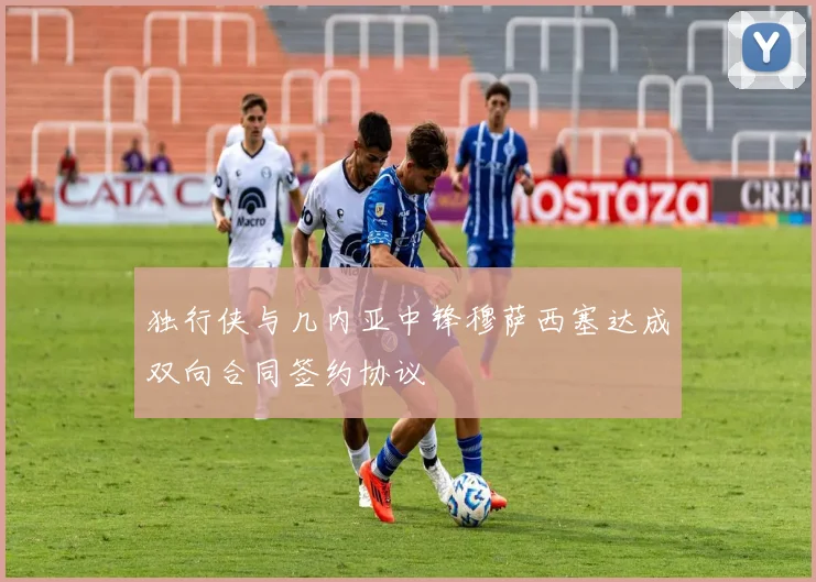 独行侠与几内亚中锋穆萨西塞达成双向合同签约协议