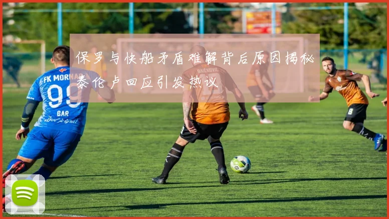 保罗与快船矛盾难解背后原因揭秘泰伦卢回应引发热议
