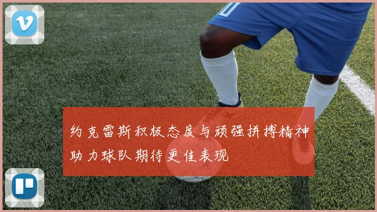 约克雷斯积极态度与顽强拼搏精神助力球队期待更佳表现