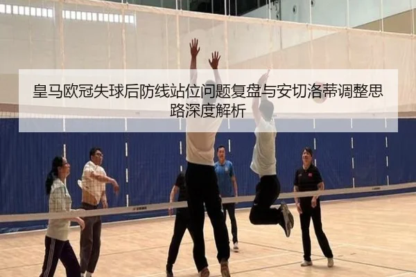皇马欧冠失球后防线站位问题复盘与安切洛蒂调整思路深度解析 | dafabet